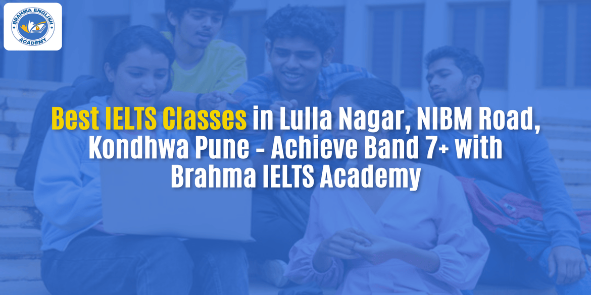 Best IELTS Classes in Lulla Nagar, NIBM Road, Kondhwa Pune – Achieve Band 7+ with Brahma IELTS Academy