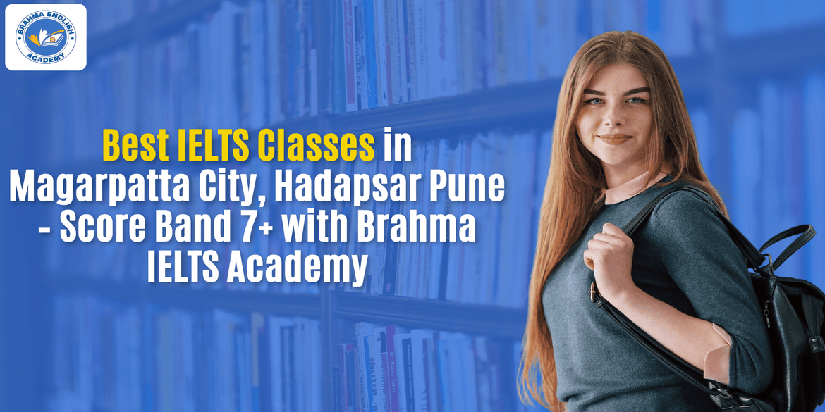 Best IELTS Classes in Magarpatta City, Hadapsar Pune – Score Band 7+ with Brahma IELTS Academy